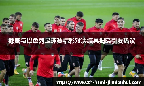 挪威与以色列足球赛精彩对决结果揭晓引发热议