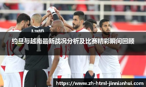 约旦与越南最新战况分析及比赛精彩瞬间回顾
