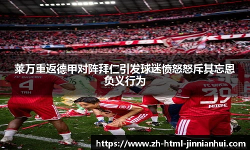 莱万重返德甲对阵拜仁引发球迷愤怒怒斥其忘恩负义行为